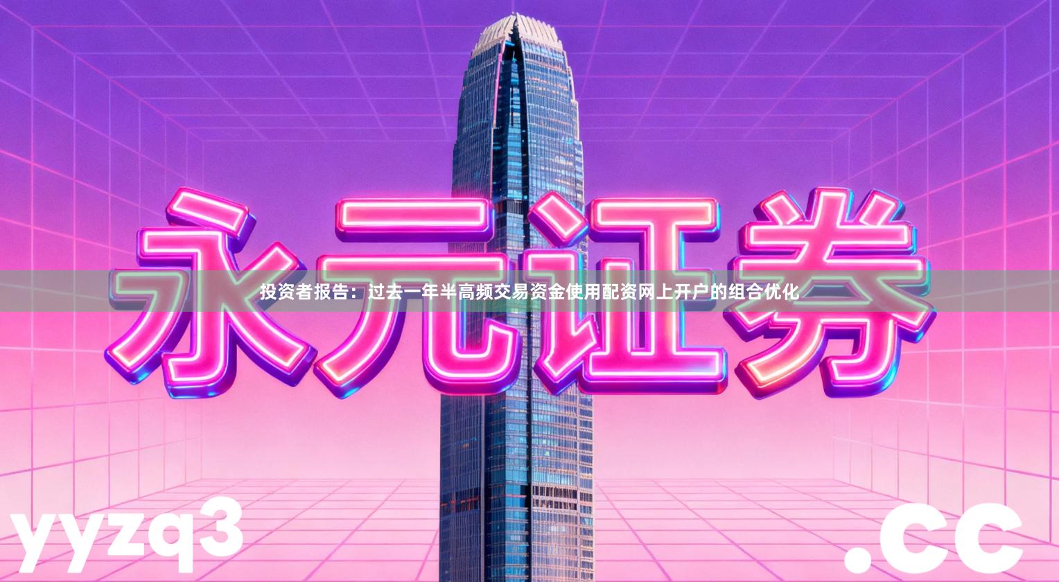 投资者报告：过去一年半高频交易资金使用配资网上开户的组合优化