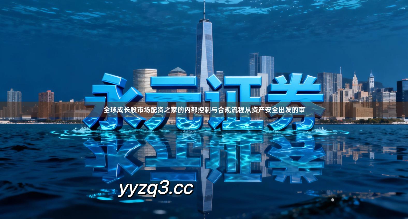 全球成长股市场配资之家的内部控制与合规流程从资产安全出发的审