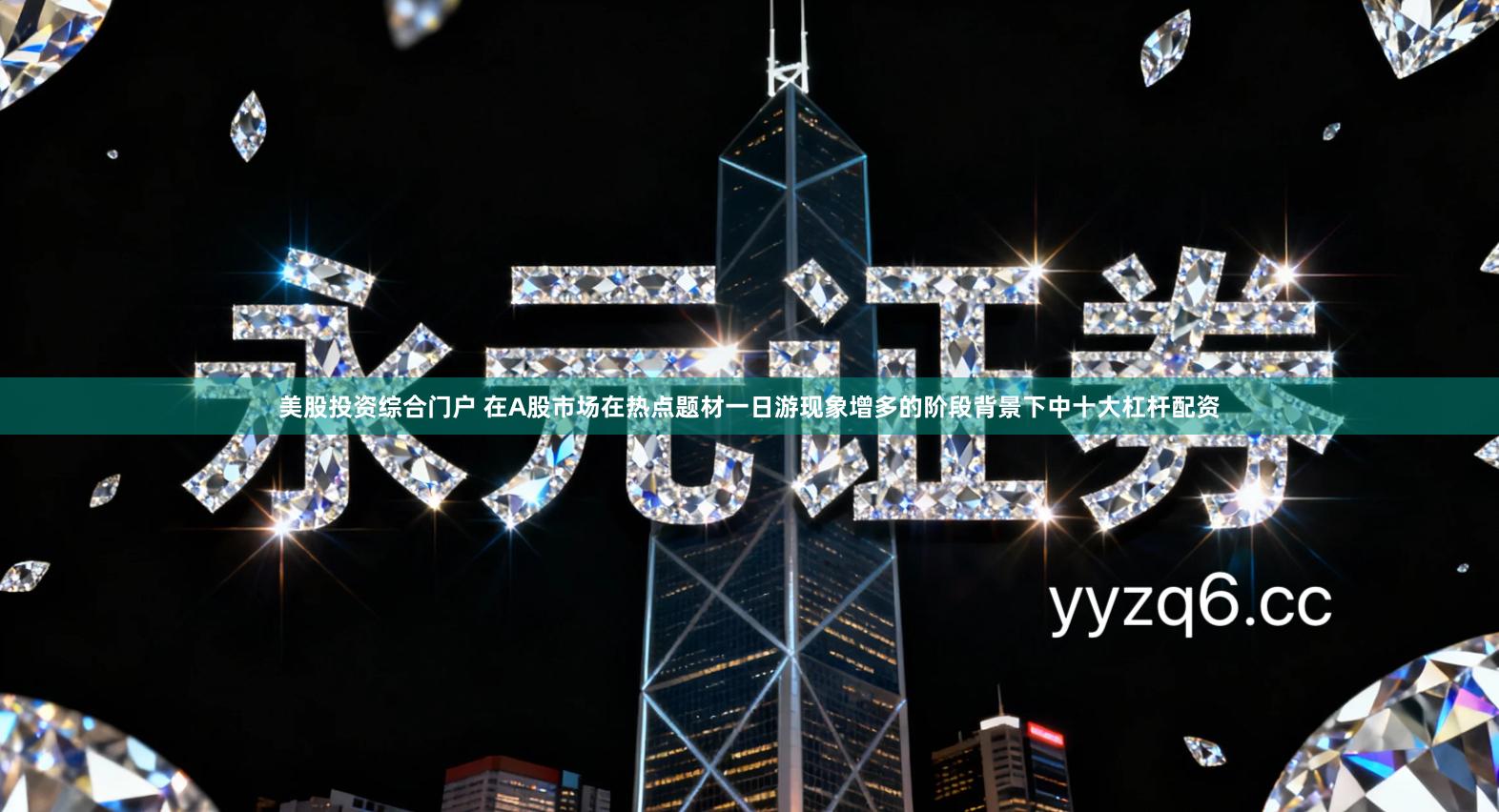 美股投资综合门户 在A股市场在热点题材一日游现象增多的阶段背景下中十大杠杆配资