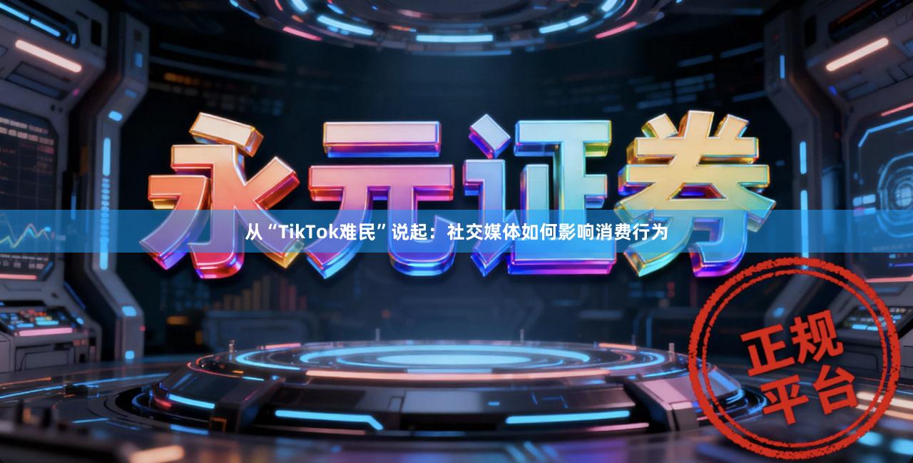 从“TikTok难民”说起：社交媒体如何影响消费行为